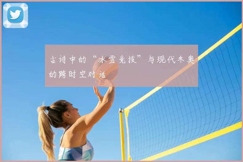 古诗中的“冰雪竞技”与现代冬奥的跨时空对话
