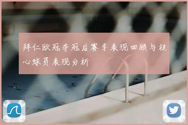 拜仁欧冠夺冠后赛季表现回顾与核心球员表现分析