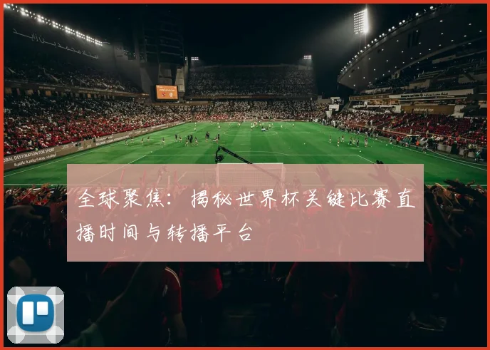 全球聚焦：揭秘世界杯关键比赛直播时间与转播平台