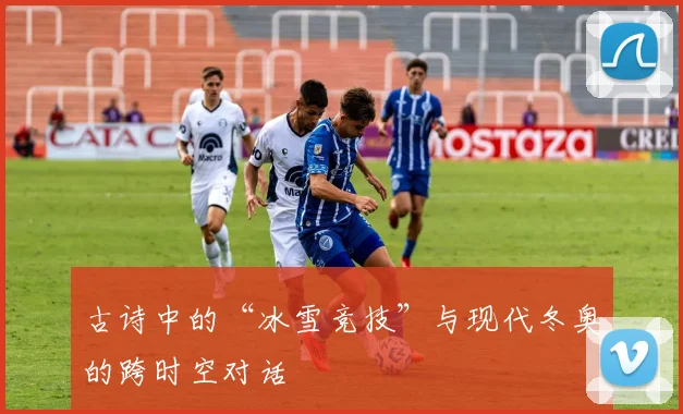 古诗中的“冰雪竞技”与现代冬奥的跨时空对话