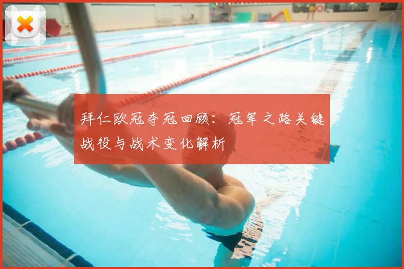 拜仁欧冠夺冠回顾：冠军之路关键战役与战术变化解析