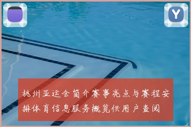 杭州亚运会简介赛事亮点与赛程安排体育信息服务概览供用户查阅