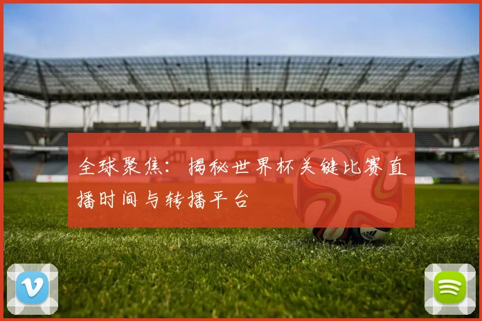 全球聚焦：揭秘世界杯关键比赛直播时间与转播平台