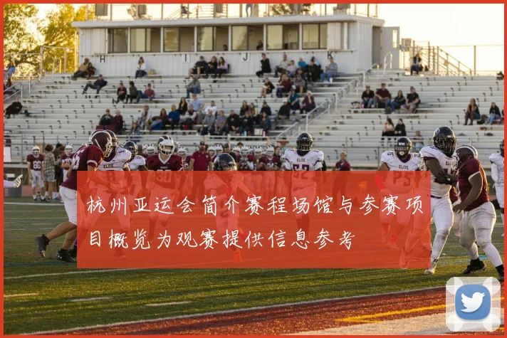 杭州亚运会简介赛程场馆与参赛项目概览为观赛提供信息参考