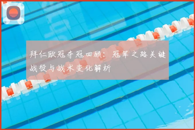 拜仁欧冠夺冠回顾：冠军之路关键战役与战术变化解析